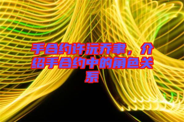 手合約許沅喬聿,介紹手合約中的角色關(guān)系