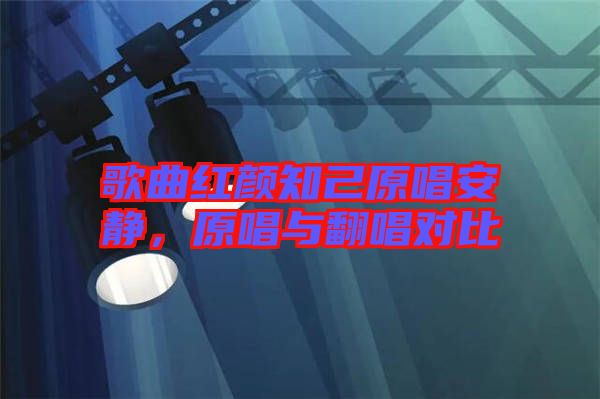 歌曲紅顏知己原唱安靜,原唱與翻唱對(duì)比