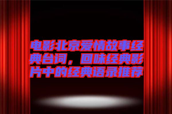 電影北京愛(ài)情故事經(jīng)典臺(tái)詞,回味經(jīng)典影片中的經(jīng)典語(yǔ)錄推薦