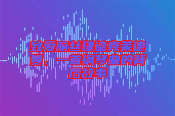 致愛麗絲理德克萊德曼,一首鋼琴曲的背后故事