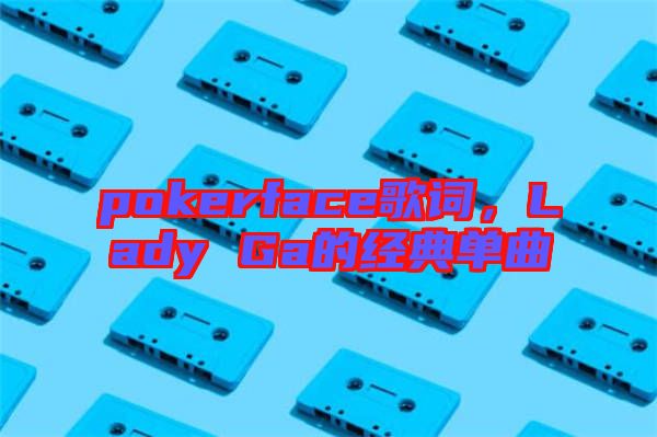 pokerface歌詞,Lady Ga的經典單曲