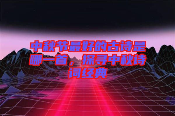 中秋節(jié)最好的古詩(shī)是哪一首,探尋中秋詩(shī)詞經(jīng)典