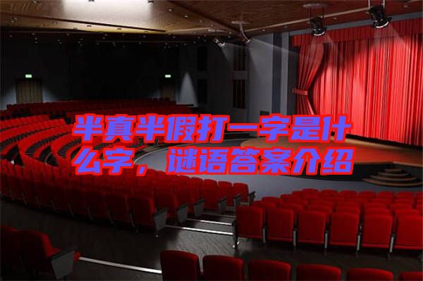 半真半假打一字是什么字,謎語(yǔ)答案介紹