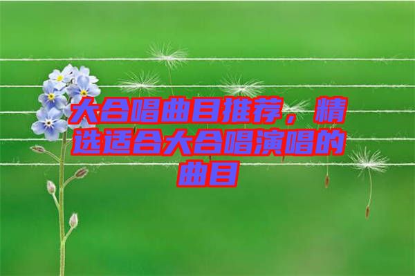 大合唱曲目推薦，精選適合大合唱演唱的曲目