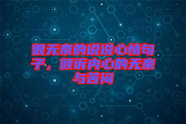 很無(wú)奈的說(shuō)說(shuō)心情句子，傾訴內(nèi)心的無(wú)奈與苦悶