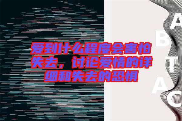 愛(ài)到什么程度會(huì)害怕失去,討論愛(ài)情的詳細(xì)和失去的恐懼