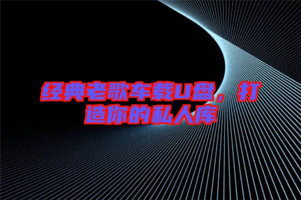 經(jīng)典老歌車載U盤，打造你的私人庫