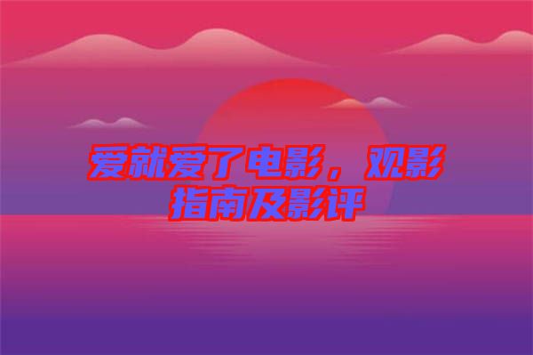 愛就愛了電影,觀影指南及影評