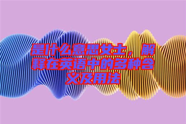 是什么意思女士，解釋在英語中的多種含義及用法