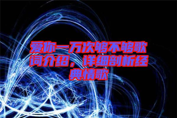 愛你一萬次夠不夠歌詞介紹，詳細剖析經典情歌