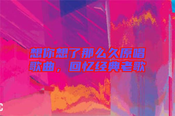 想你想了那么久原唱歌曲，回憶經(jīng)典老歌