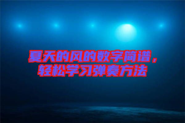 夏天的風(fēng)的數(shù)字簡(jiǎn)譜,輕松學(xué)習(xí)彈奏方法