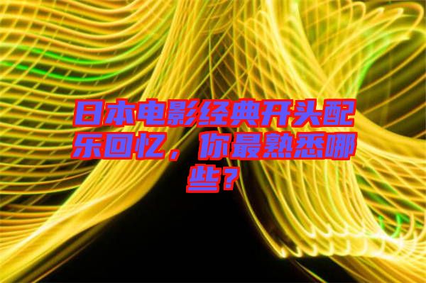 日本電影經(jīng)典開(kāi)頭配樂(lè)回憶,你最熟悉哪些?