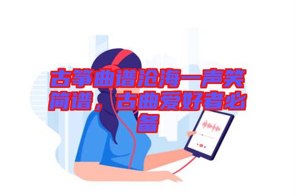古箏曲譜滄海一聲笑簡譜,古曲愛好者必備
