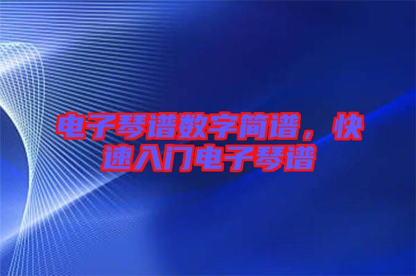 電子琴譜數(shù)字簡(jiǎn)譜,快速入門電子琴譜