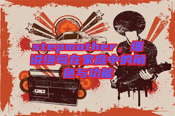 stepmother,細(xì)說(shuō)繼母在家庭中的角色與功能