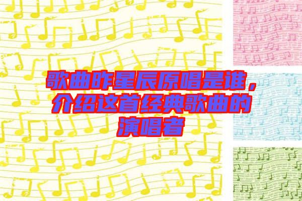 歌曲昨星辰原唱是誰，介紹這首經(jīng)典歌曲的演唱者