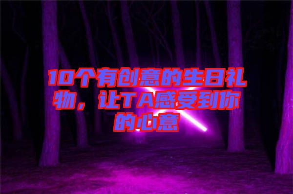10個有創意的生日禮物,讓TA感受到你的心意