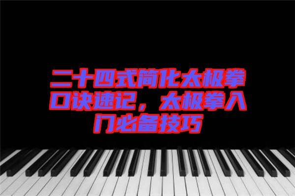 二十四式簡(jiǎn)化太極拳口訣速記,太極拳入門(mén)必備技巧