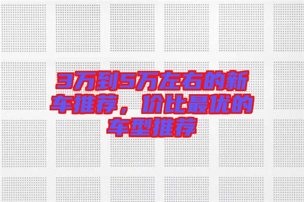 3萬到5萬左右的新車推薦，價比最優的車型推薦