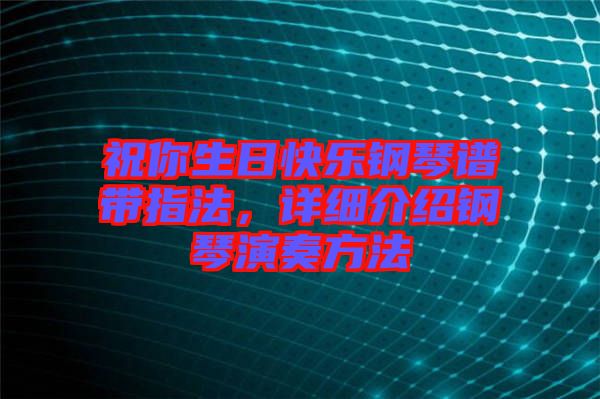 祝你生日快樂鋼琴譜帶指法,詳細介紹鋼琴演奏方法