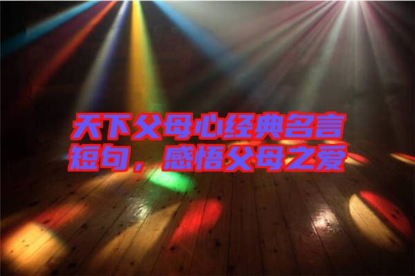天下父母心經(jīng)典名言短句,感悟父母之愛(ài)