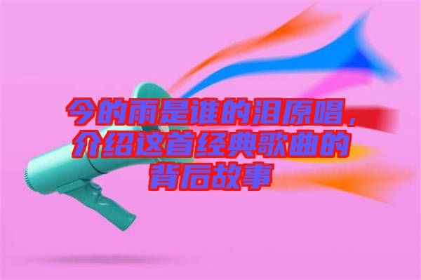 今的雨是誰的淚原唱,介紹這首經典歌曲的背后故事