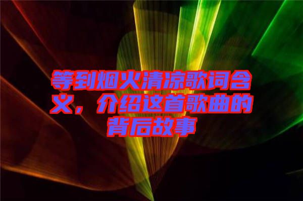 等到煙火清涼歌詞含義，介紹這首歌曲的背后故事