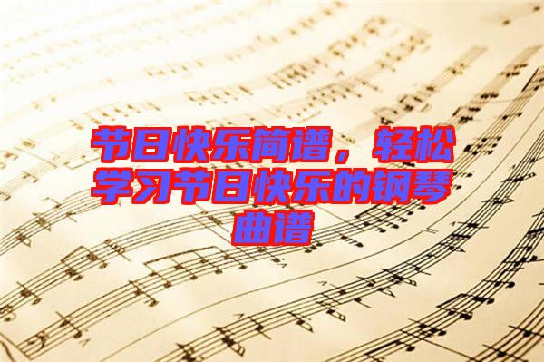 節(jié)日快樂簡(jiǎn)譜,輕松學(xué)習(xí)節(jié)日快樂的鋼琴曲譜