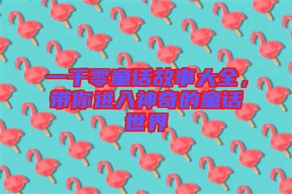 一千零童話故事大全,帶你進(jìn)入神奇的童話世界
