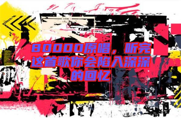80000原唱,聽完這首歌你會陷入深深的回憶