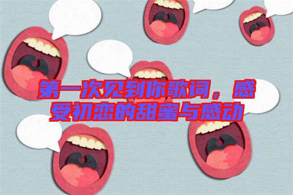 第一次見到你歌詞，感受初戀的甜蜜與感動