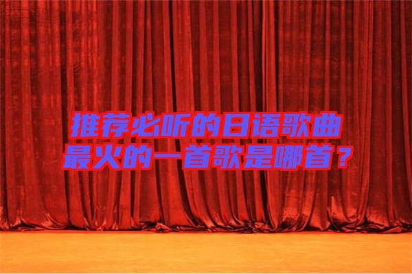 推薦必聽的日語歌曲最火的一首歌是哪首？