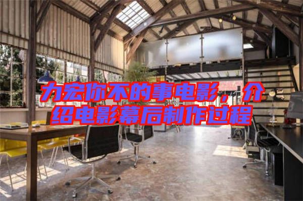 力宏你不的事電影，介紹電影幕后制作過程