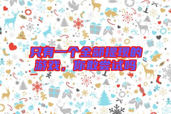 只有一個全部提現的游戲，你敢嘗試嗎