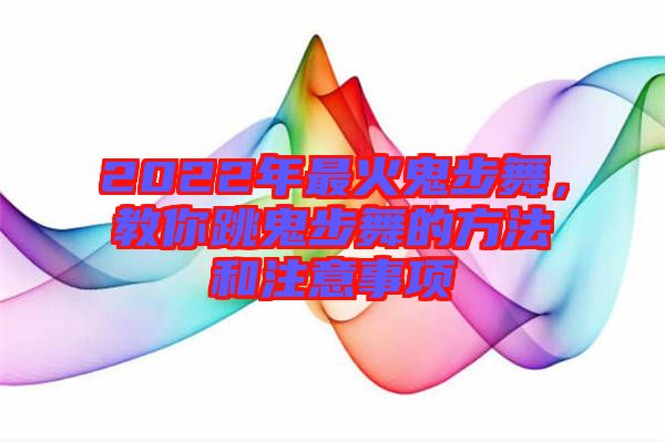 2022年最火鬼步舞，教你跳鬼步舞的方法和注意事項(xiàng)