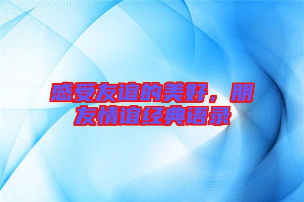 感受友誼的美好,朋友情誼經(jīng)典語(yǔ)錄