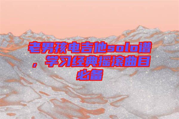 老男孩電吉他solo譜,學習經(jīng)典搖滾曲目必備