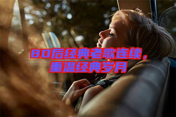 80后經(jīng)典老歌連續(xù),重溫經(jīng)典歲月