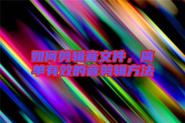 如何剪輯音文件,簡(jiǎn)單有效的音剪輯方法
