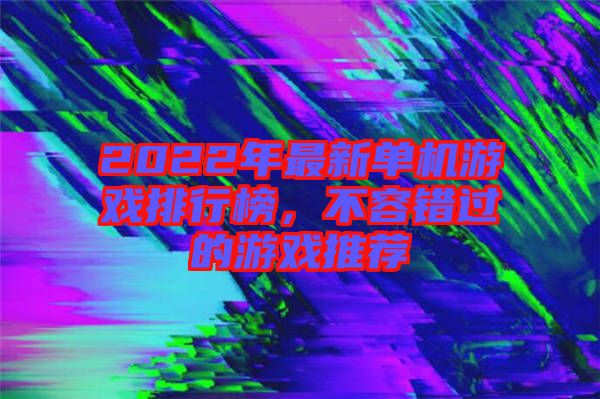 2022年最新單機游戲排行榜，不容錯過的游戲推薦