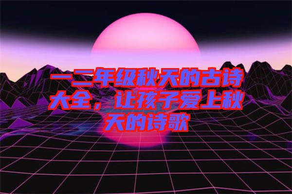 一二年級秋天的古詩大全，讓孩子愛上秋天的詩歌