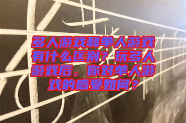 多人游戲和單人游戲有什么區(qū)別?玩多人游戲后,你對(duì)單人游戲的感受如何?