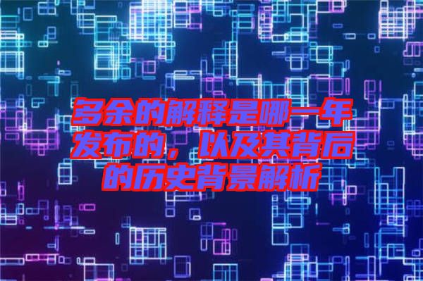 多余的解釋是哪一年發(fā)布的,以及其背后的歷史背景解析
