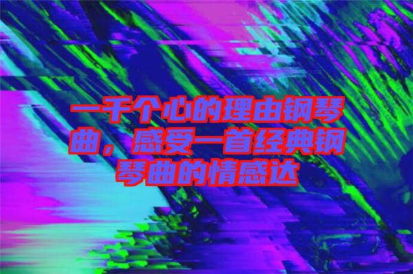 一千個心的理由鋼琴曲，感受一首經典鋼琴曲的情感達
