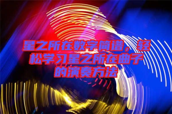 星之所在數(shù)字簡(jiǎn)譜,輕松學(xué)習(xí)星之所在曲子的演奏方法