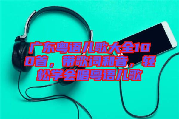廣東粵語兒歌大全100首,帶歌詞和音,輕松學(xué)會(huì)唱粵語兒歌