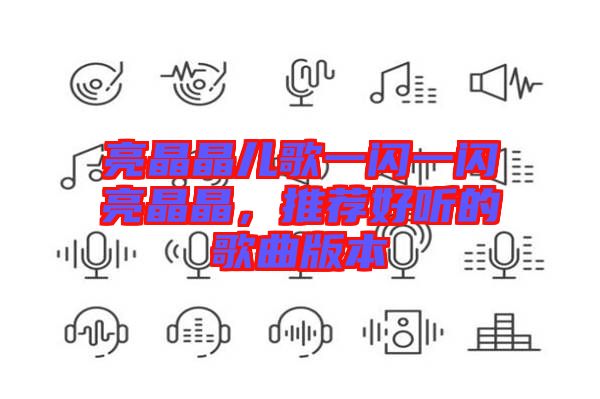 亮晶晶兒歌一閃一閃亮晶晶,推薦好聽的歌曲版本