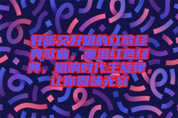 好聽又好唱的紅歌經(jīng)典歌曲,重溫紅色經(jīng)典,唱響時代主旋律,讓你回味無窮