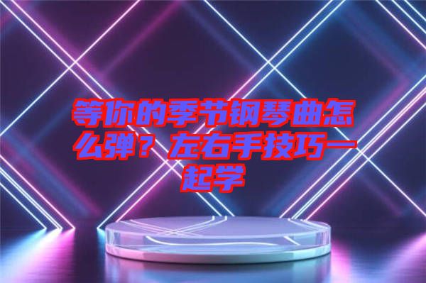 等你的季節鋼琴曲怎么彈？左右手技巧一起學